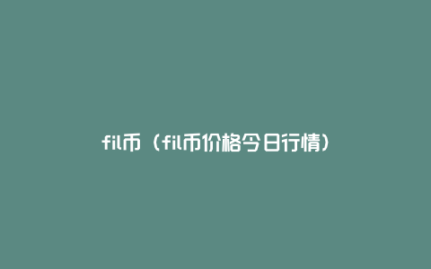 fil币（fil币价格今日行情）