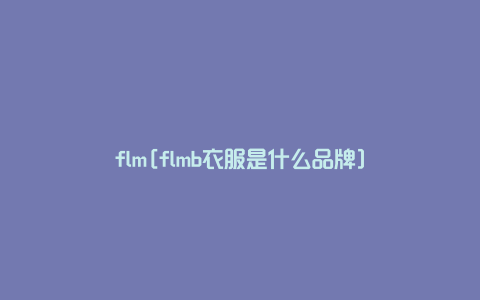 flm[flmb衣服是什么品牌]