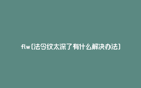 flw[法令纹太深了有什么解决办法]