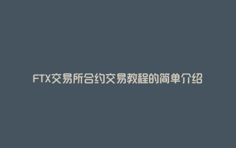 FTX交易所合约交易教程的简单介绍