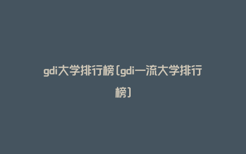 gdi大学排行榜[gdi一流大学排行榜]