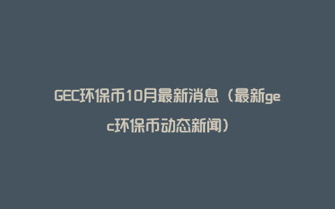 GEC环保币10月最新消息（最新gec环保币动态新闻）