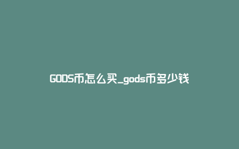 GODS币怎么买_gods币多少钱