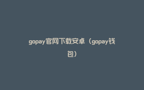 gopay官网下载安卓（gopay钱包）