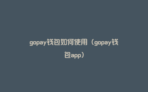 gopay钱包如何使用（gopay钱包app）