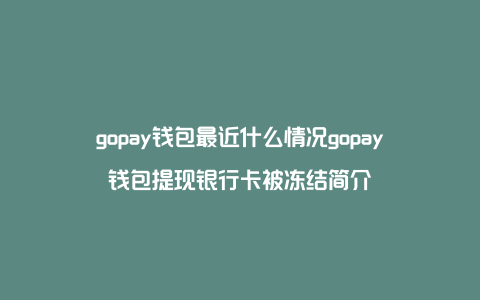 gopay钱包最近什么情况gopay钱包提现银行卡被冻结简介