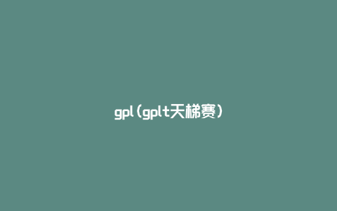 gpl(gplt天梯赛)