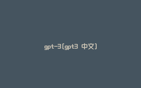 gpt-3[gpt3 中文]