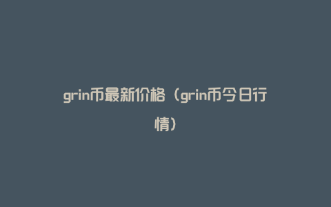 grin币最新价格（grin币今日行情）