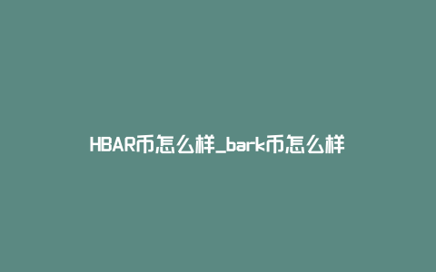 HBAR币怎么样_bark币怎么样