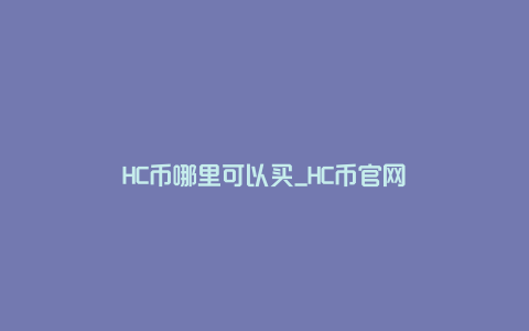 HC币哪里可以买_HC币官网