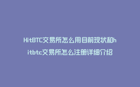 HitBTC交易所怎么用目前现状和hitbtc交易所怎么注册详细介绍