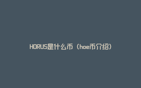 HORUS是什么币（hoe币介绍）