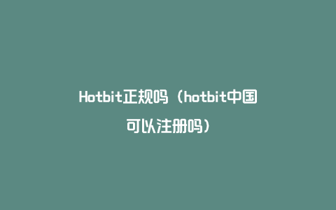 Hotbit正规吗（hotbit中国可以注册吗）