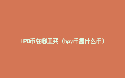 HPB币在哪里买（hpy币是什么币）