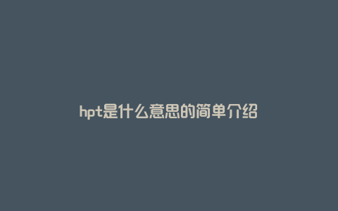 hpt是什么意思的简单介绍