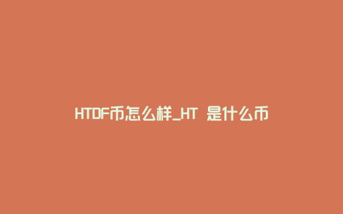 HTDF币怎么样_HT 是什么币