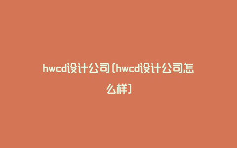 hwcd设计公司[hwcd设计公司怎么样]