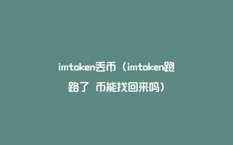 imtoken丢币（imtoken跑路了 币能找回来吗）