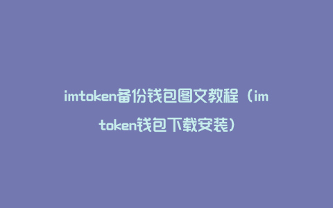 imtoken备份钱包图文教程（imtoken钱包下载安装）