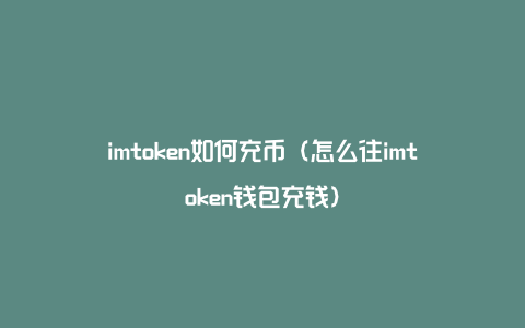 imtoken如何充币（怎么往imtoken钱包充钱）