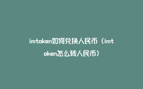 imtoken如何兑换人民币（imtoken怎么转人民币）