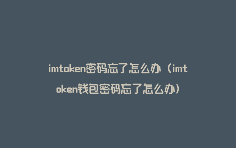 imtoken密码忘了怎么办（imtoken钱包密码忘了怎么办）