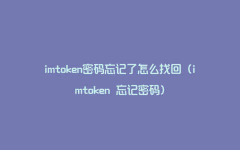 imtoken密码忘记了怎么找回（imtoken 忘记密码）