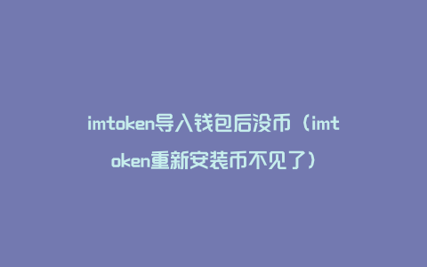 imtoken导入钱包后没币（imtoken重新安装币不见了）