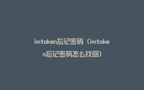 imtoken忘记密码（imtoken忘记密码怎么找回）