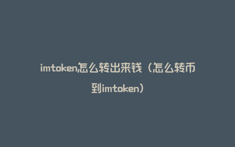 imtoken怎么转出来钱（怎么转币到imtoken）