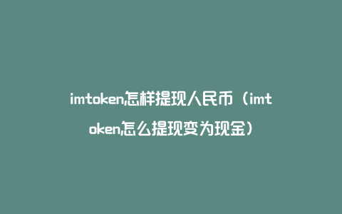 imtoken怎样提现人民币（imtoken怎么提现变为现金）