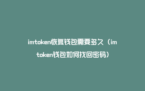 imtoken恢复钱包需要多久（imtoken钱包如何找回密码）