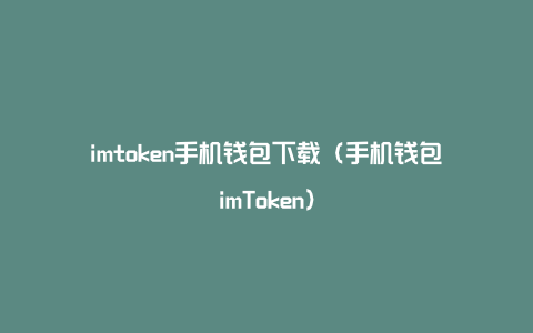 imtoken手机钱包下载（手机钱包imToken）