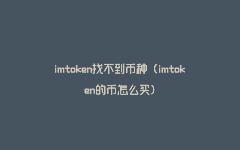 imtoken找不到币种（imtoken的币怎么买）