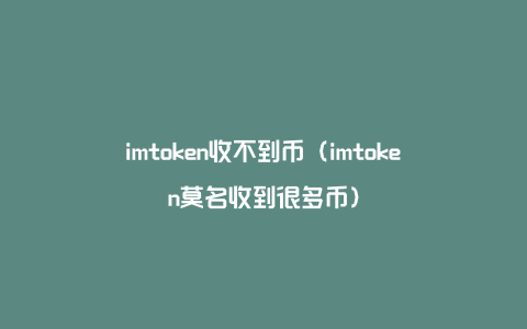 imtoken收不到币（imtoken莫名收到很多币）