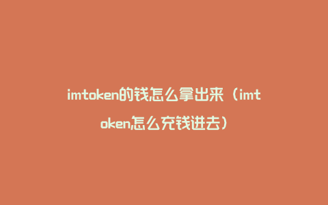 imtoken的钱怎么拿出来（imtoken怎么充钱进去）