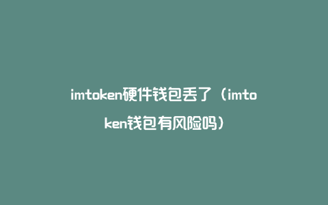 imtoken硬件钱包丢了（imtoken钱包有风险吗）