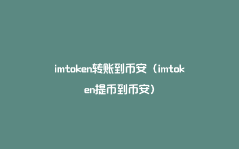 imtoken转账到币安（imtoken提币到币安）