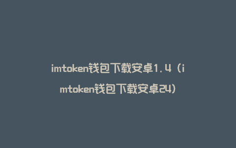 imtoken钱包下载安卓1.4（imtoken钱包下载安卓24）