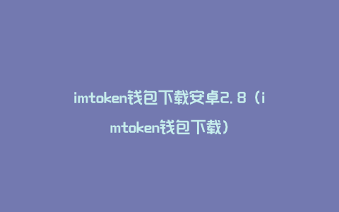 imtoken钱包下载安卓2.8（imtoken钱包下载）