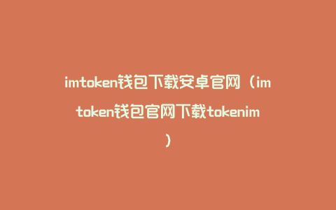 imtoken钱包下载安卓官网（imtoken钱包官网下载tokenim）