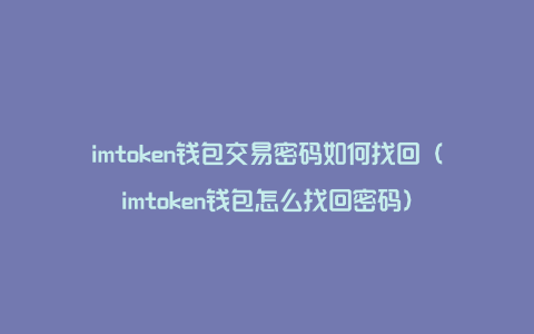 imtoken钱包交易密码如何找回（imtoken钱包怎么找回密码）