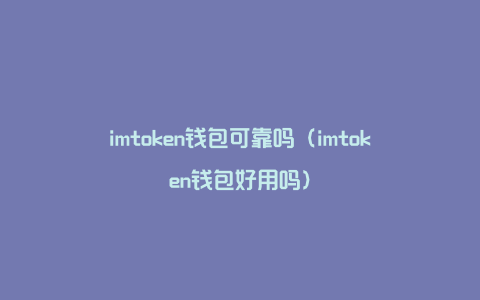 imtoken钱包可靠吗（imtoken钱包好用吗）