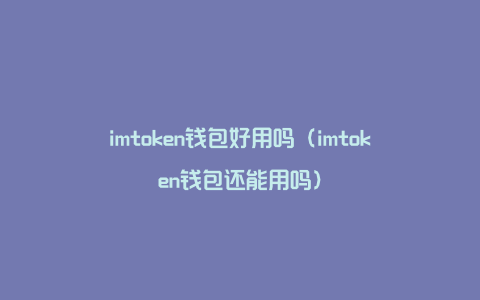 imtoken钱包好用吗（imtoken钱包还能用吗）