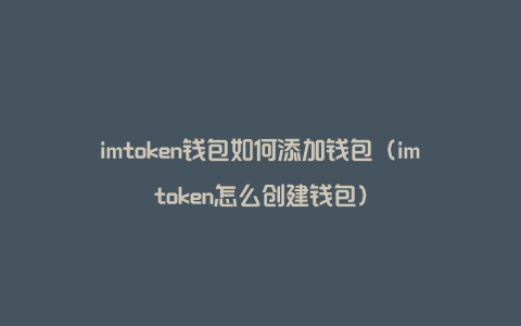 imtoken钱包如何添加钱包（imtoken怎么创建钱包）