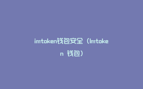 imtoken钱包安全（Imtoken 钱包）