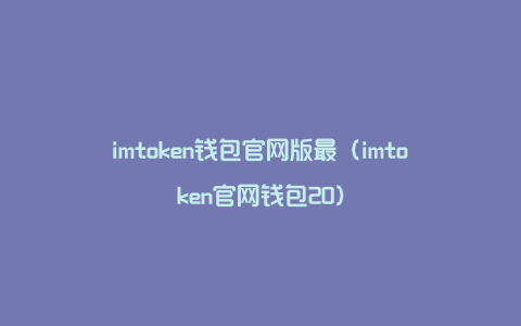 imtoken钱包官网版最（imtoken官网钱包20）