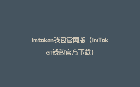 imtoken钱包官网版（imToken钱包官方下载）