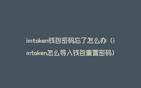 imtoken钱包密码忘了怎么办（imtoken怎么导入钱包重置密码）